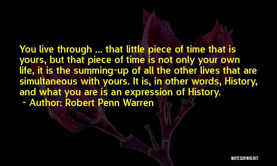 Robert Penn Warren Quotes: You Live Through ... That Little Piece Of Time That Is Yours, But That Piece Of Time Is Not Only