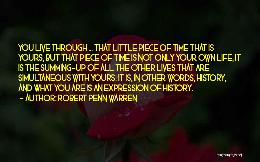 Robert Penn Warren Quotes: You Live Through ... That Little Piece Of Time That Is Yours, But That Piece Of Time Is Not Only