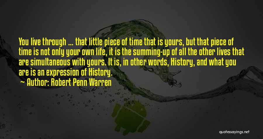 Robert Penn Warren Quotes: You Live Through ... That Little Piece Of Time That Is Yours, But That Piece Of Time Is Not Only