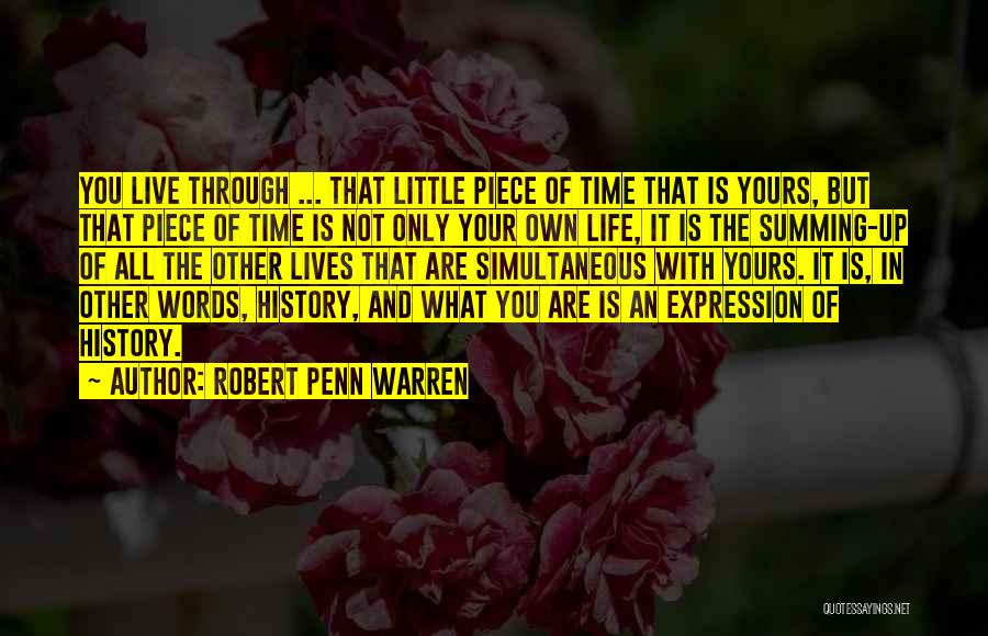 Robert Penn Warren Quotes: You Live Through ... That Little Piece Of Time That Is Yours, But That Piece Of Time Is Not Only