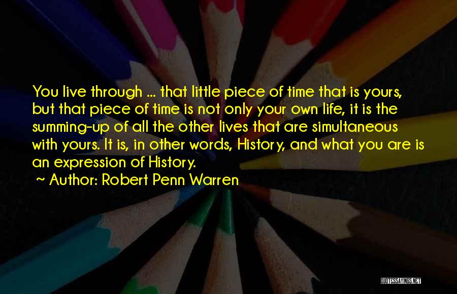 Robert Penn Warren Quotes: You Live Through ... That Little Piece Of Time That Is Yours, But That Piece Of Time Is Not Only