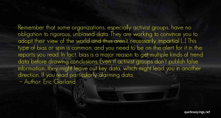 Eric Garland Quotes: Remember That Some Organizations, Especially Activist Groups, Have No Obligation To Rigorous, Unbiased Data. They Are Working To Convince You