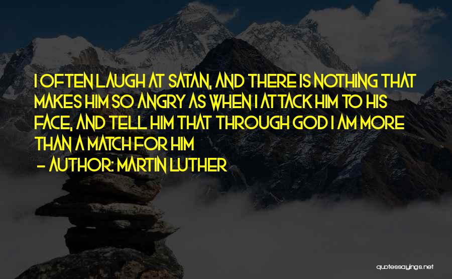 Martin Luther Quotes: I Often Laugh At Satan, And There Is Nothing That Makes Him So Angry As When I Attack Him To
