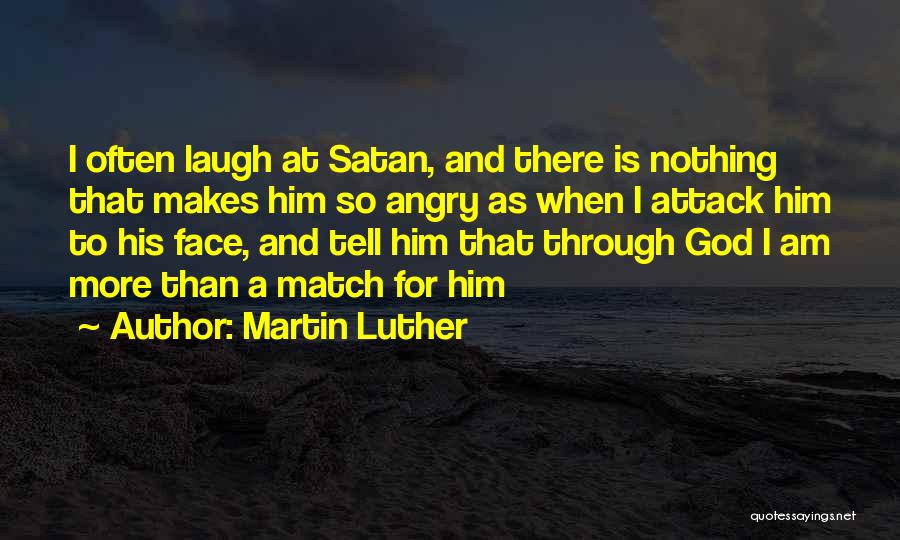 Martin Luther Quotes: I Often Laugh At Satan, And There Is Nothing That Makes Him So Angry As When I Attack Him To