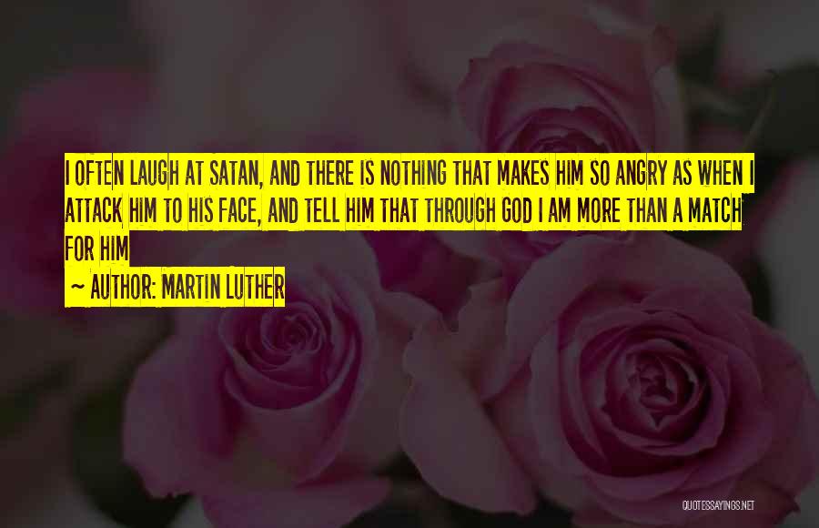 Martin Luther Quotes: I Often Laugh At Satan, And There Is Nothing That Makes Him So Angry As When I Attack Him To