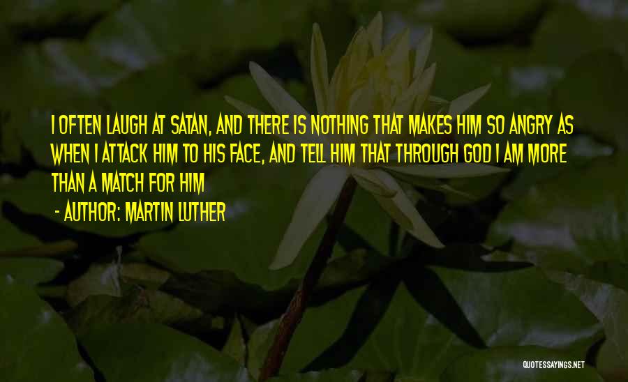 Martin Luther Quotes: I Often Laugh At Satan, And There Is Nothing That Makes Him So Angry As When I Attack Him To