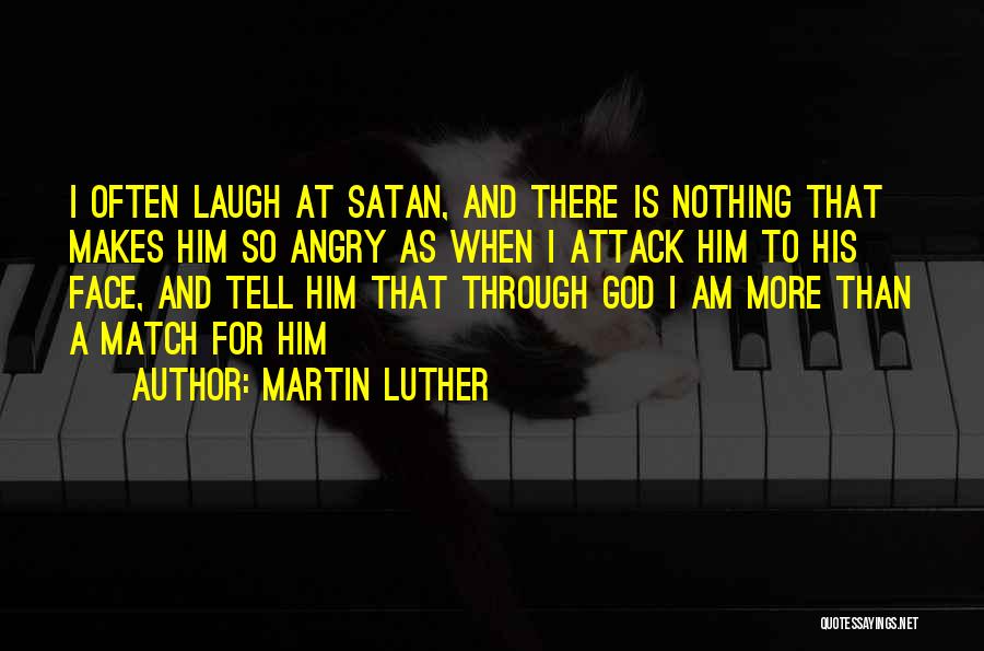 Martin Luther Quotes: I Often Laugh At Satan, And There Is Nothing That Makes Him So Angry As When I Attack Him To