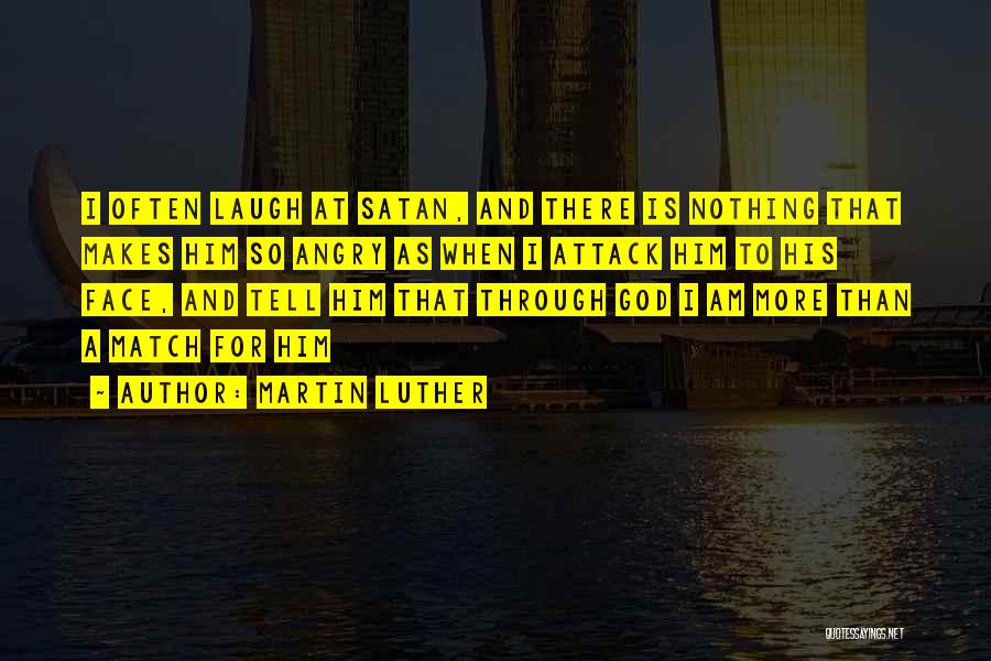 Martin Luther Quotes: I Often Laugh At Satan, And There Is Nothing That Makes Him So Angry As When I Attack Him To