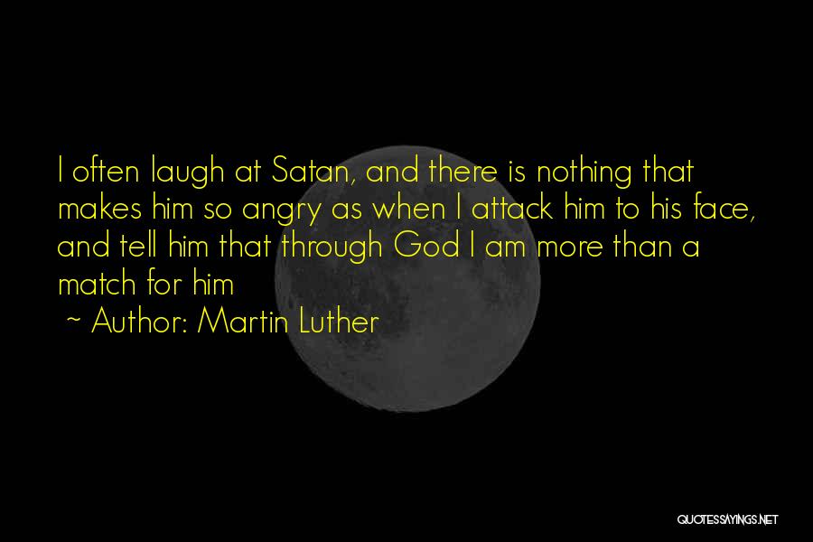 Martin Luther Quotes: I Often Laugh At Satan, And There Is Nothing That Makes Him So Angry As When I Attack Him To
