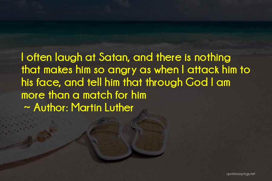 Martin Luther Quotes: I Often Laugh At Satan, And There Is Nothing That Makes Him So Angry As When I Attack Him To