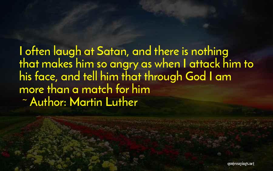 Martin Luther Quotes: I Often Laugh At Satan, And There Is Nothing That Makes Him So Angry As When I Attack Him To