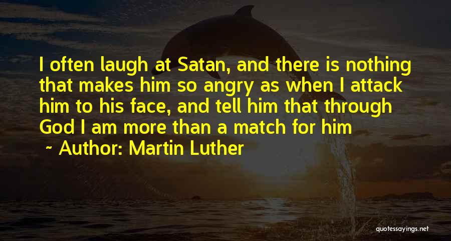 Martin Luther Quotes: I Often Laugh At Satan, And There Is Nothing That Makes Him So Angry As When I Attack Him To