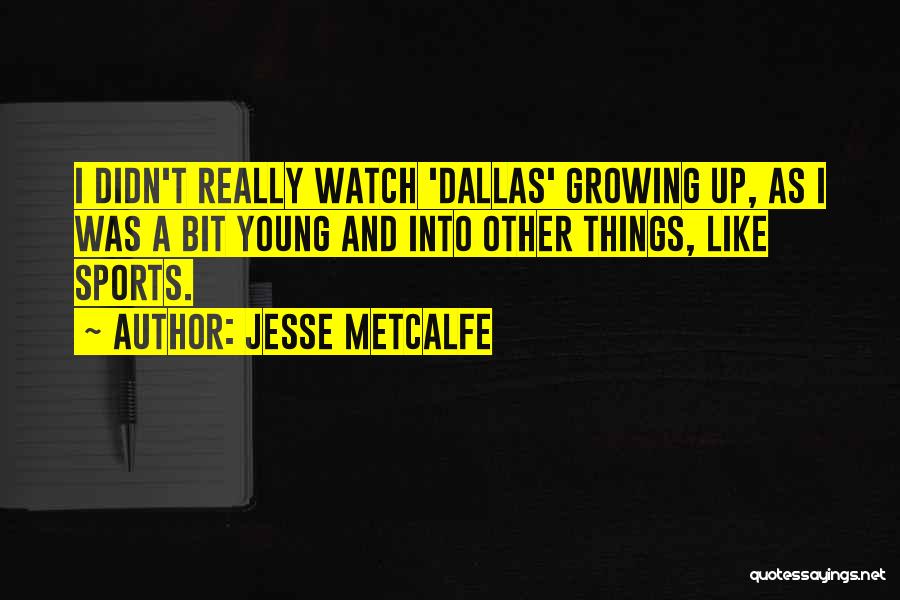 Jesse Metcalfe Quotes: I Didn't Really Watch 'dallas' Growing Up, As I Was A Bit Young And Into Other Things, Like Sports.