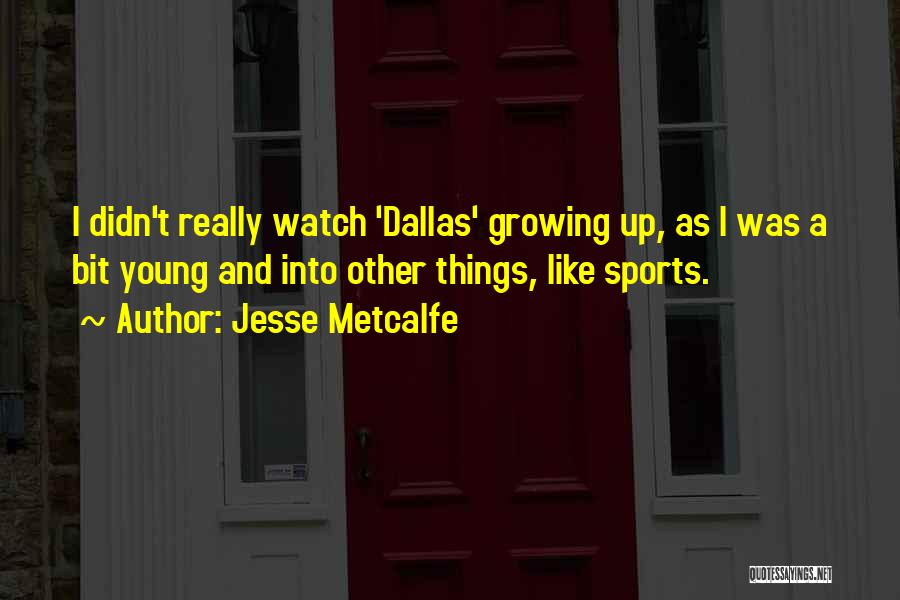 Jesse Metcalfe Quotes: I Didn't Really Watch 'dallas' Growing Up, As I Was A Bit Young And Into Other Things, Like Sports.