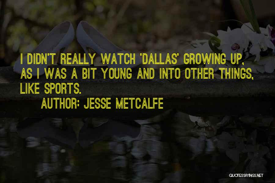 Jesse Metcalfe Quotes: I Didn't Really Watch 'dallas' Growing Up, As I Was A Bit Young And Into Other Things, Like Sports.