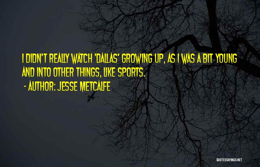 Jesse Metcalfe Quotes: I Didn't Really Watch 'dallas' Growing Up, As I Was A Bit Young And Into Other Things, Like Sports.