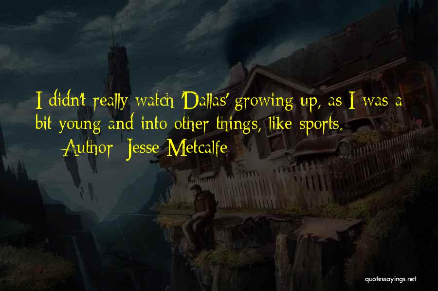 Jesse Metcalfe Quotes: I Didn't Really Watch 'dallas' Growing Up, As I Was A Bit Young And Into Other Things, Like Sports.