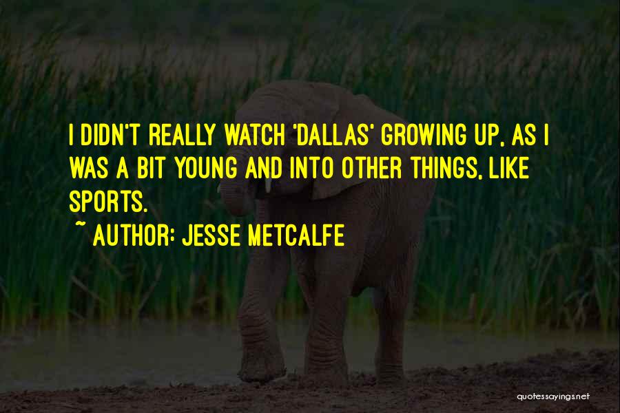 Jesse Metcalfe Quotes: I Didn't Really Watch 'dallas' Growing Up, As I Was A Bit Young And Into Other Things, Like Sports.