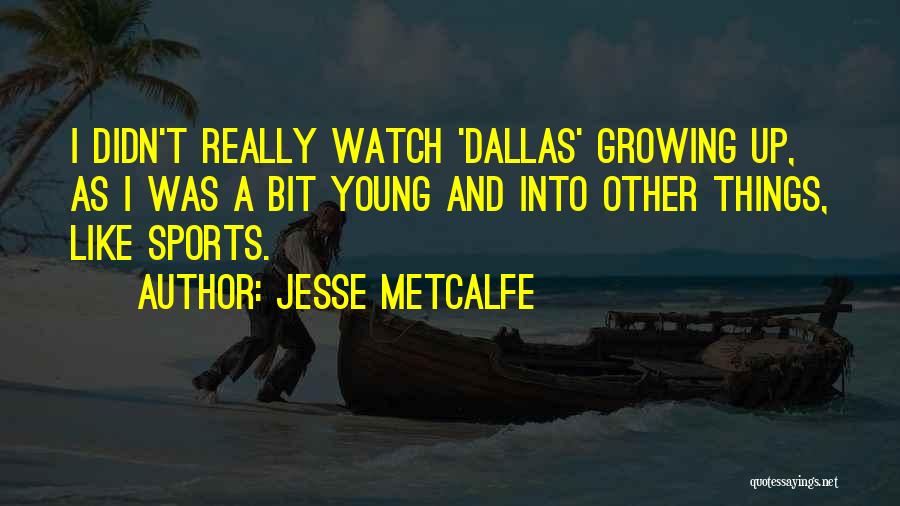 Jesse Metcalfe Quotes: I Didn't Really Watch 'dallas' Growing Up, As I Was A Bit Young And Into Other Things, Like Sports.