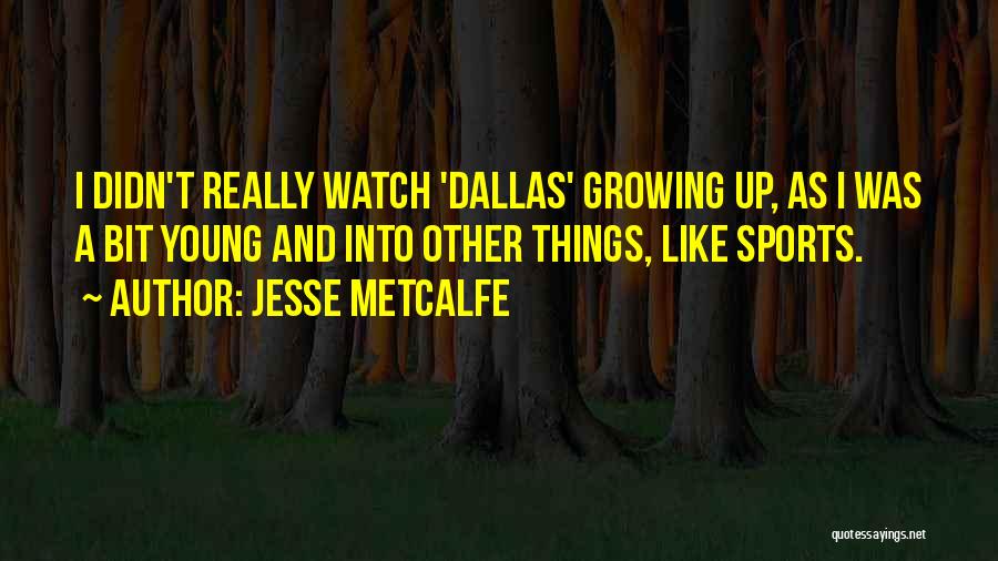 Jesse Metcalfe Quotes: I Didn't Really Watch 'dallas' Growing Up, As I Was A Bit Young And Into Other Things, Like Sports.