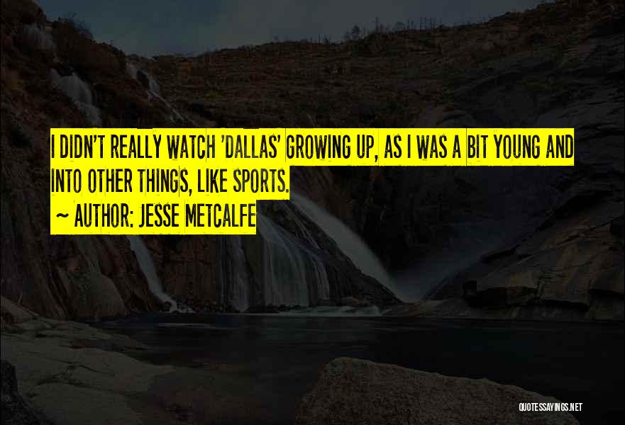 Jesse Metcalfe Quotes: I Didn't Really Watch 'dallas' Growing Up, As I Was A Bit Young And Into Other Things, Like Sports.