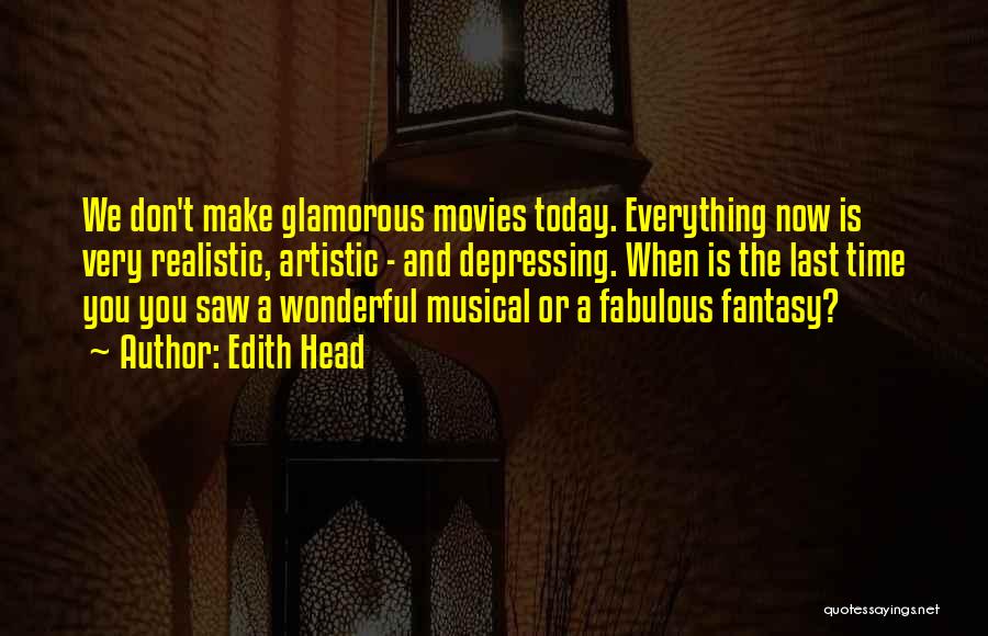 Edith Head Quotes: We Don't Make Glamorous Movies Today. Everything Now Is Very Realistic, Artistic - And Depressing. When Is The Last Time