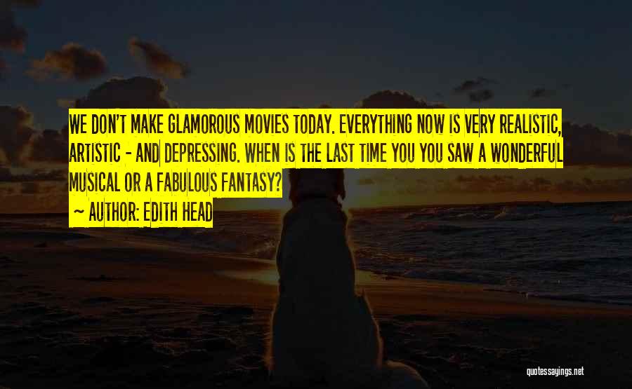 Edith Head Quotes: We Don't Make Glamorous Movies Today. Everything Now Is Very Realistic, Artistic - And Depressing. When Is The Last Time