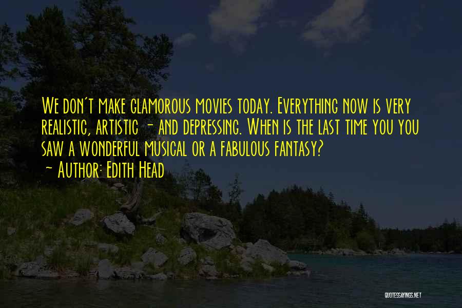 Edith Head Quotes: We Don't Make Glamorous Movies Today. Everything Now Is Very Realistic, Artistic - And Depressing. When Is The Last Time