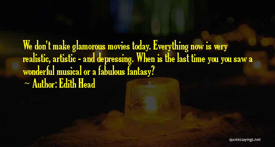 Edith Head Quotes: We Don't Make Glamorous Movies Today. Everything Now Is Very Realistic, Artistic - And Depressing. When Is The Last Time