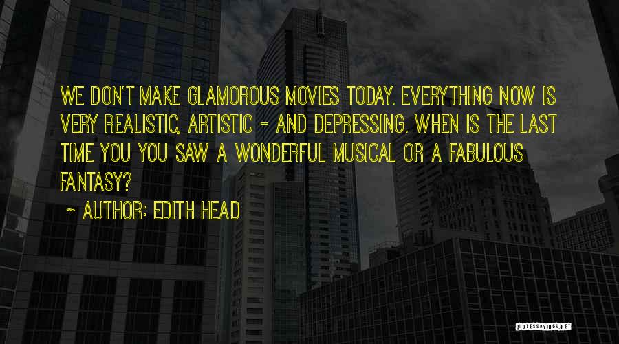 Edith Head Quotes: We Don't Make Glamorous Movies Today. Everything Now Is Very Realistic, Artistic - And Depressing. When Is The Last Time