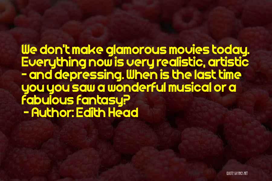 Edith Head Quotes: We Don't Make Glamorous Movies Today. Everything Now Is Very Realistic, Artistic - And Depressing. When Is The Last Time