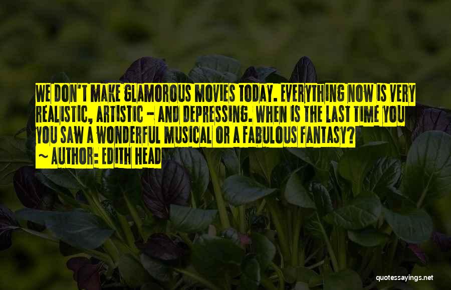 Edith Head Quotes: We Don't Make Glamorous Movies Today. Everything Now Is Very Realistic, Artistic - And Depressing. When Is The Last Time