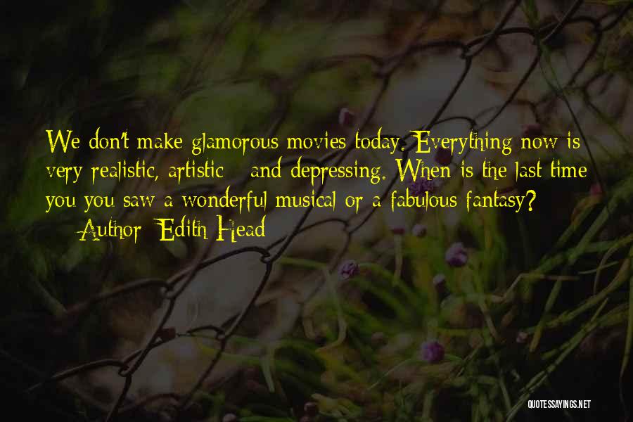 Edith Head Quotes: We Don't Make Glamorous Movies Today. Everything Now Is Very Realistic, Artistic - And Depressing. When Is The Last Time