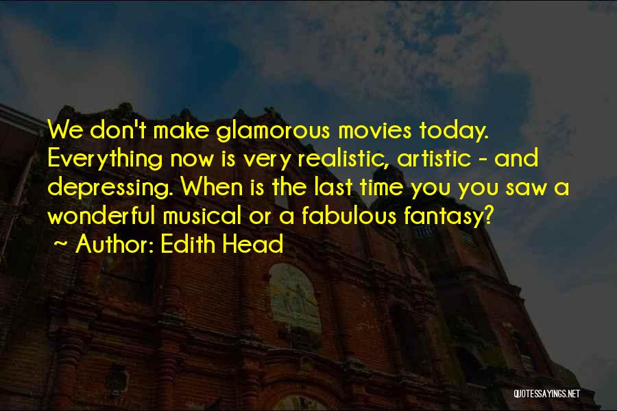 Edith Head Quotes: We Don't Make Glamorous Movies Today. Everything Now Is Very Realistic, Artistic - And Depressing. When Is The Last Time