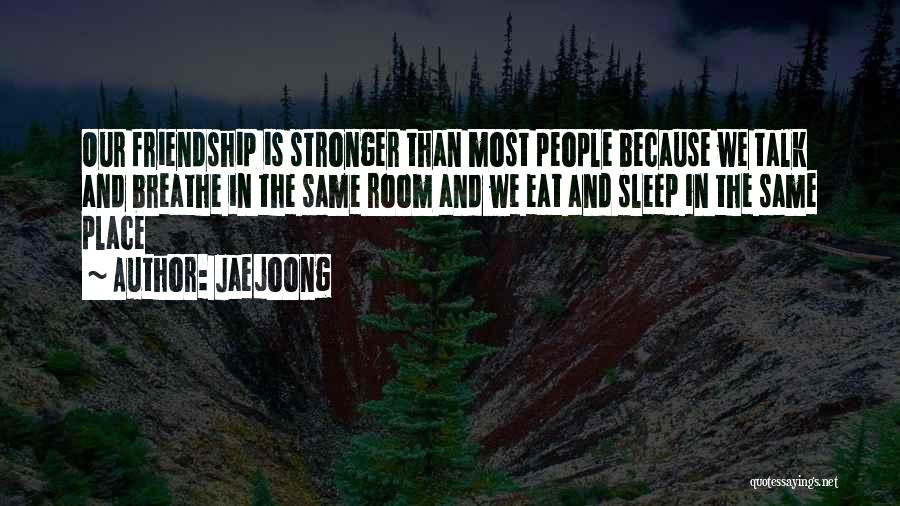 Jaejoong Quotes: Our Friendship Is Stronger Than Most People Because We Talk And Breathe In The Same Room And We Eat And