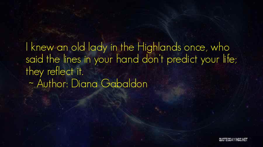 Diana Gabaldon Quotes: I Knew An Old Lady In The Highlands Once, Who Said The Lines In Your Hand Don't Predict Your Life;
