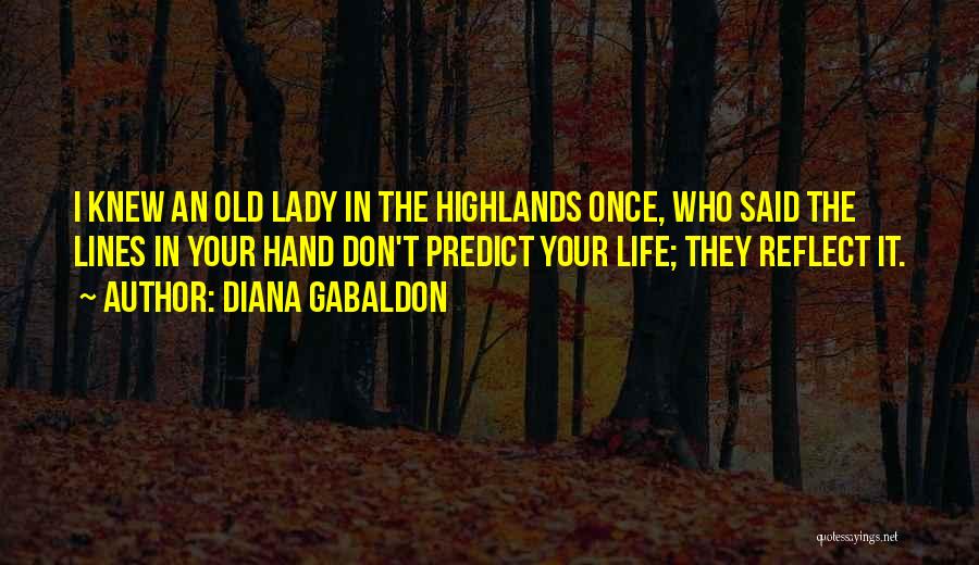 Diana Gabaldon Quotes: I Knew An Old Lady In The Highlands Once, Who Said The Lines In Your Hand Don't Predict Your Life;