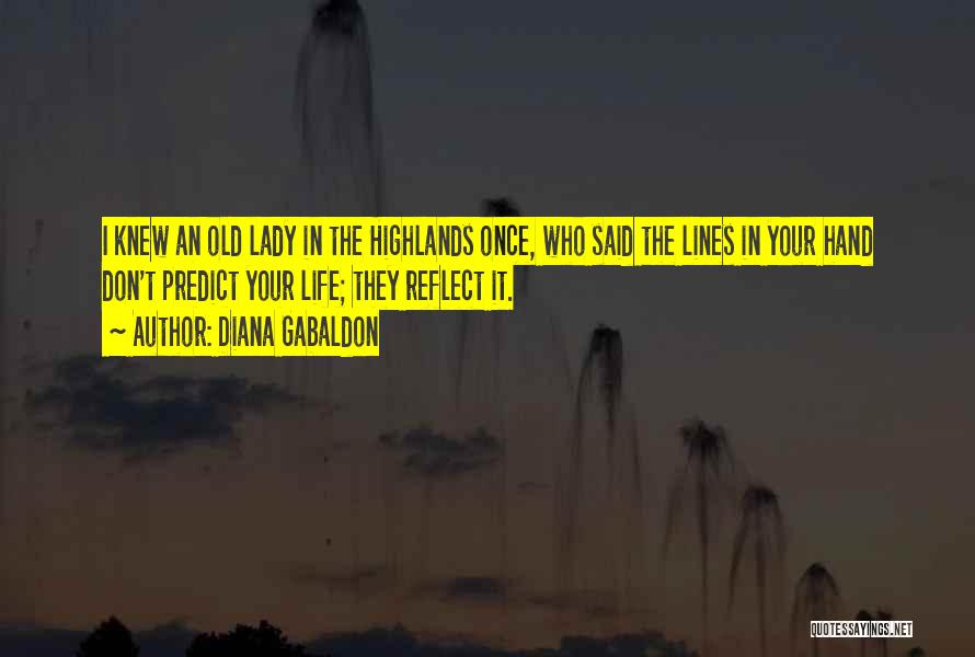 Diana Gabaldon Quotes: I Knew An Old Lady In The Highlands Once, Who Said The Lines In Your Hand Don't Predict Your Life;