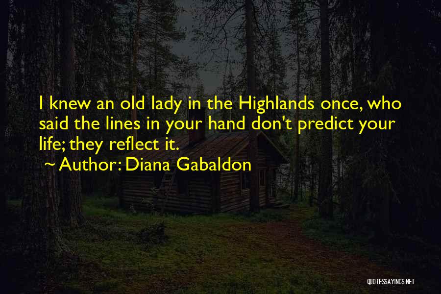 Diana Gabaldon Quotes: I Knew An Old Lady In The Highlands Once, Who Said The Lines In Your Hand Don't Predict Your Life;