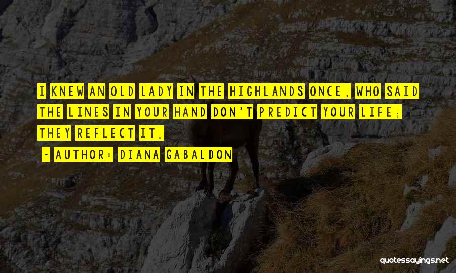 Diana Gabaldon Quotes: I Knew An Old Lady In The Highlands Once, Who Said The Lines In Your Hand Don't Predict Your Life;
