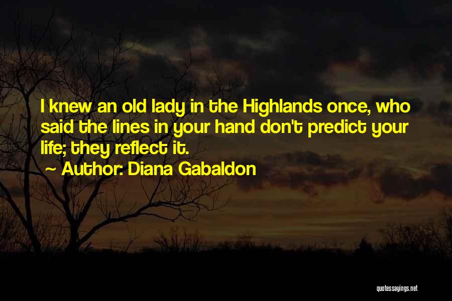 Diana Gabaldon Quotes: I Knew An Old Lady In The Highlands Once, Who Said The Lines In Your Hand Don't Predict Your Life;