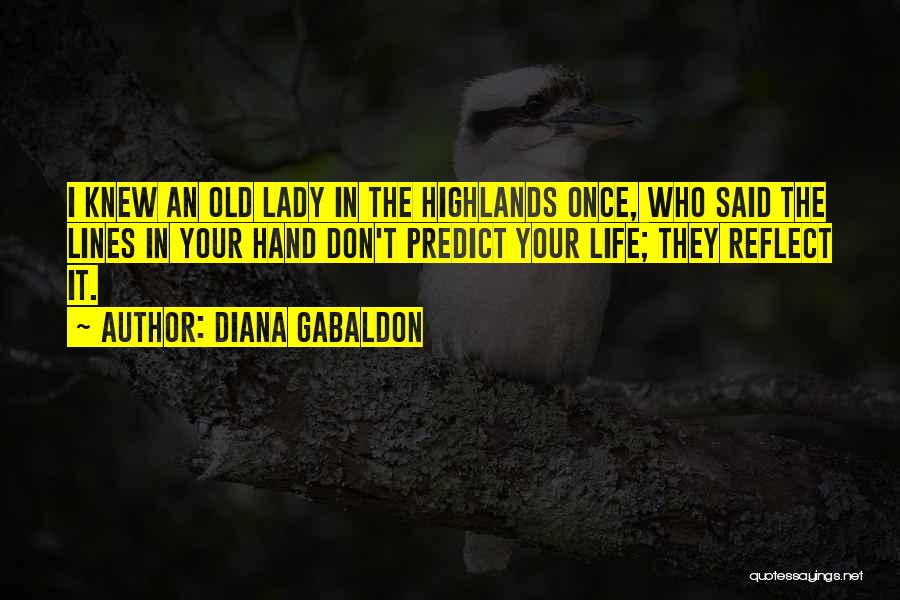 Diana Gabaldon Quotes: I Knew An Old Lady In The Highlands Once, Who Said The Lines In Your Hand Don't Predict Your Life;