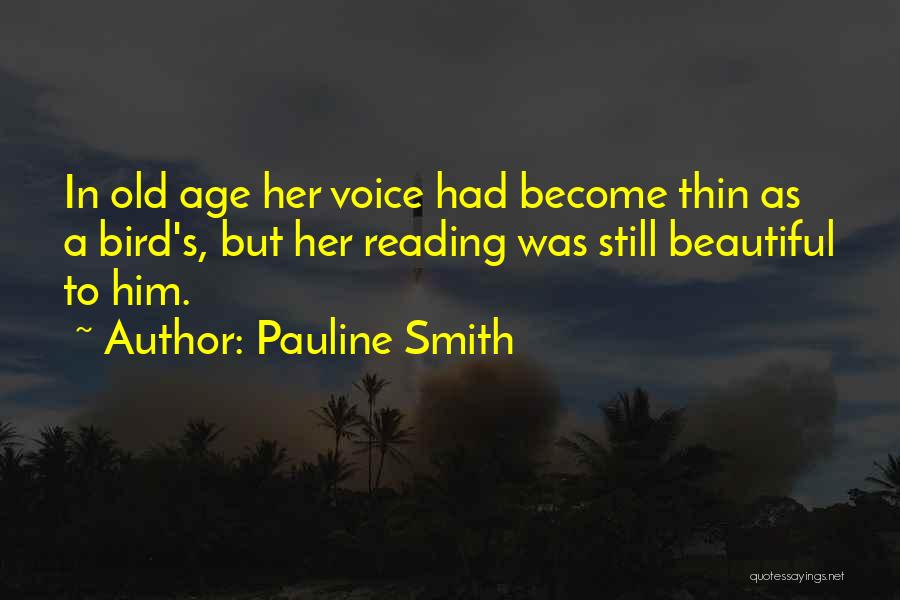 Pauline Smith Quotes: In Old Age Her Voice Had Become Thin As A Bird's, But Her Reading Was Still Beautiful To Him.
