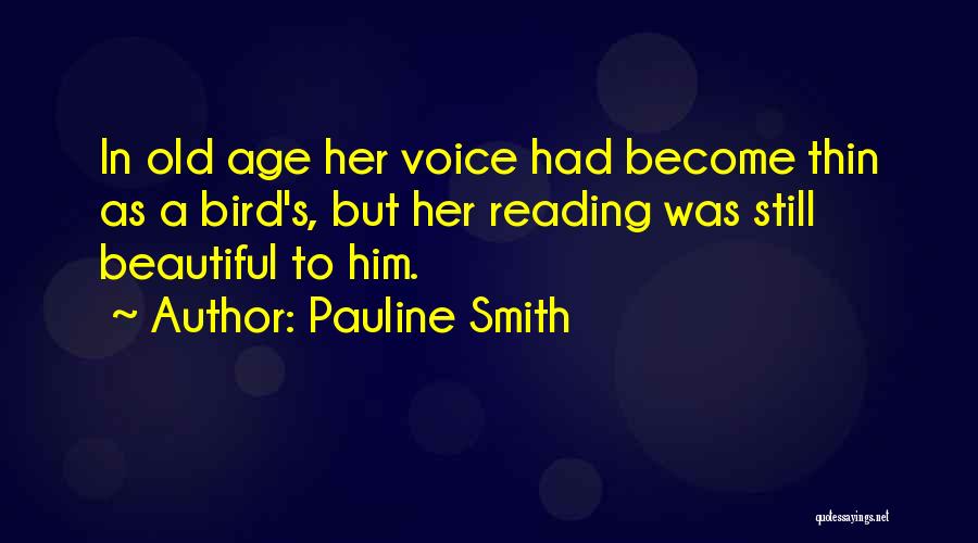 Pauline Smith Quotes: In Old Age Her Voice Had Become Thin As A Bird's, But Her Reading Was Still Beautiful To Him.