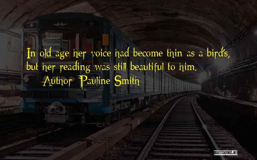Pauline Smith Quotes: In Old Age Her Voice Had Become Thin As A Bird's, But Her Reading Was Still Beautiful To Him.