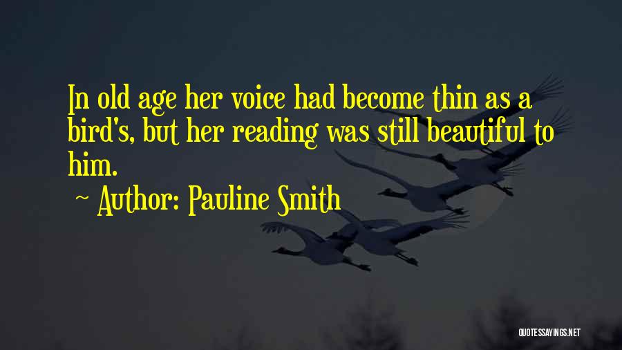 Pauline Smith Quotes: In Old Age Her Voice Had Become Thin As A Bird's, But Her Reading Was Still Beautiful To Him.