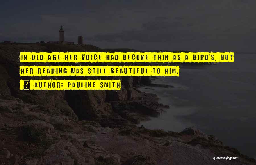 Pauline Smith Quotes: In Old Age Her Voice Had Become Thin As A Bird's, But Her Reading Was Still Beautiful To Him.