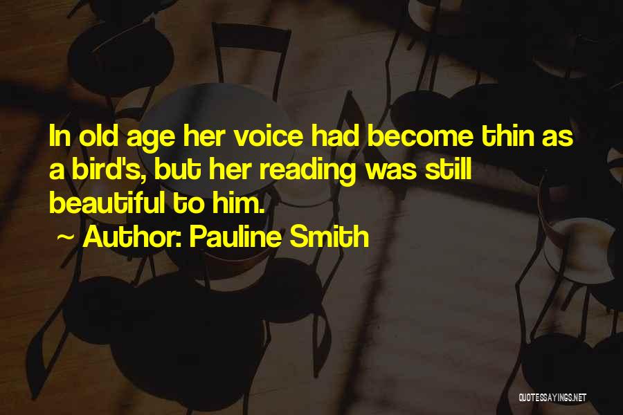 Pauline Smith Quotes: In Old Age Her Voice Had Become Thin As A Bird's, But Her Reading Was Still Beautiful To Him.