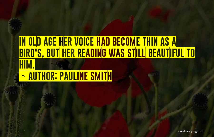 Pauline Smith Quotes: In Old Age Her Voice Had Become Thin As A Bird's, But Her Reading Was Still Beautiful To Him.