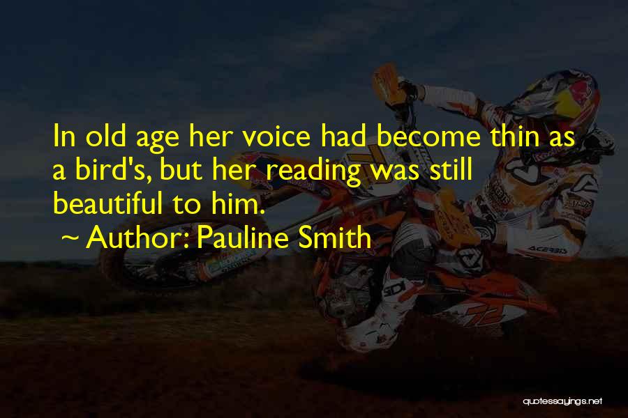 Pauline Smith Quotes: In Old Age Her Voice Had Become Thin As A Bird's, But Her Reading Was Still Beautiful To Him.